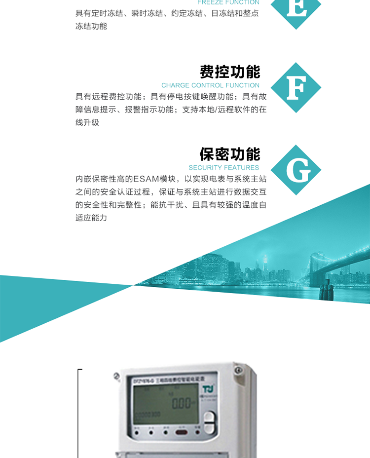 具有遠程費控功能。
具有有、無功測試脈沖輸出；具有多功能輸出功能和報警輸出功能。
實時測量A、B、C三相電壓、電流、功率等有效值及當前頻率。
具有失壓、斷相、失流、全失壓、電壓逆相序、欠壓、過壓、過流、斷流、電流不平衡、過載、總功率因數(shù)超下限、停來電、編程、需量清零、校時等記錄功能。
具有停電按鍵喚醒功能、停電紅外喚醒功能，并可以停電喚醒紅外抄表。
具有故障信息提示、報警（液晶、報警燈）功能。
具有定時凍結(jié)、瞬時凍結(jié)、約定凍結(jié)和日凍結(jié)功能。
可選負荷曲線數(shù)據(jù)記錄功能，存儲容量達2M。
具有開電表蓋和端鈕蓋記錄功能。
內(nèi)嵌保密性高的ESAM模塊，以實現(xiàn)電表與系統(tǒng)主站之間的安全認證過程，保證與系統(tǒng)主站進行數(shù)據(jù)交互的安全性和完整性；
電磁兼容性能優(yōu)良，能抵御高壓尖峰脈沖、強磁場、強靜電、雷擊浪涌的干擾、且具有較強的溫度自適應(yīng)能力； 
三相電源供電，三相三線中的任一相或三相四線中的任兩相斷電時，電能表仍能正常工作；
支持本地/遠程軟件的在線升級，，不影響表計計量。