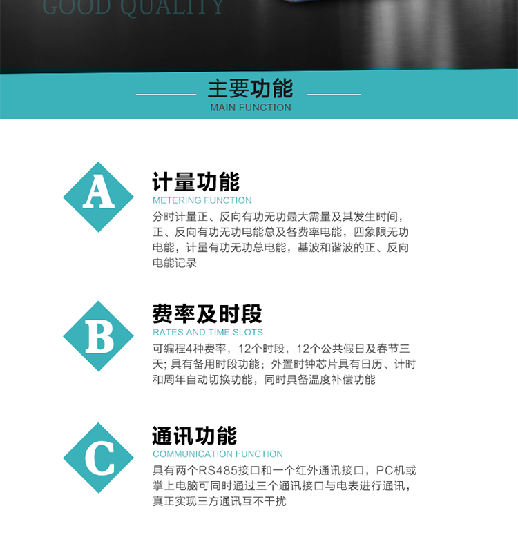 功能特點
  1）分時計量正、反向有功無功最大需量及其發(fā)生時間，正、反向有功無功電能總及各費率電能，四象限無功電能，計量有功無功總電能，基波和諧波的正、反向電能記錄。
  2）可編程4種費率，12個時段，12個公共假日及春節(jié)三天。
  3）具有備用時段功能。
  4）外置時鐘芯片具有日歷、計時和周年自動切換功能，同時具備溫度補(bǔ)償功能。
5）寬溫大視角LCD顯示，具有參數(shù)自動輪顯和按鍵顯示功能。
6）使用點陣液晶顯示，顯示的數(shù)據(jù)更直觀。
7）具有兩個RS485接口和一個紅外通訊接口，PC機(jī)或掌上電腦可同時通過三個通訊接口與電表進(jìn)行通訊，真正實現(xiàn)三方通訊互不干擾。
8）具有無功測試脈沖輸出，正、反向有功和正、反向無功脈沖測試（遠(yuǎn)動）口輸出功能。
9）具有多功能輸出功能，可實現(xiàn)1Hz時鐘、需量周期更替信號、時段切換信號、超負(fù)荷跳閘等輸出功能。