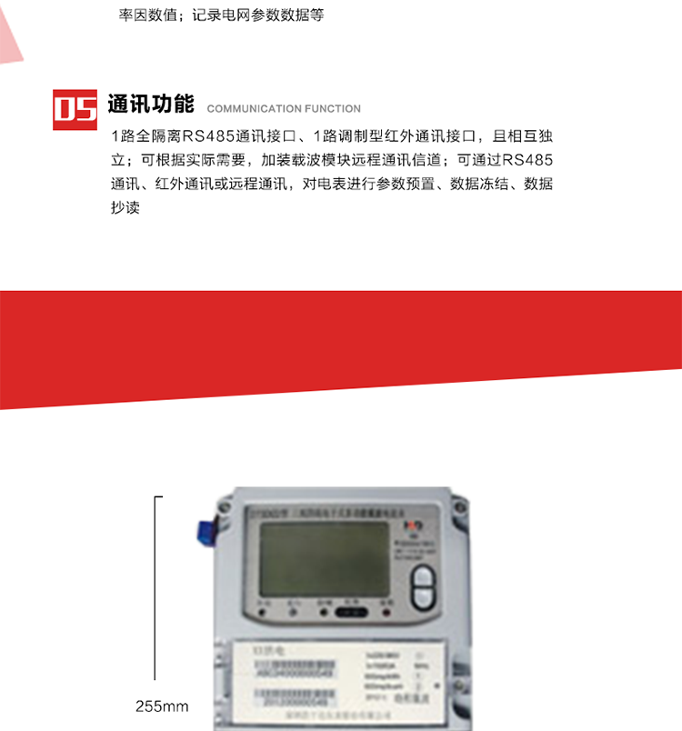 11. 電力部門根據用戶的電網運行情況，將用戶的電網參數連續記錄下來，記錄電網參數數據；ABC相電壓、電流和頻率；ABC總的有功、無功功率；有功正反向總電量、無功感、容性總電量；總ABC相功率因素；四象限無功總電量；當前有功、無功需量。
12. 記錄最近十次參數編程、最大需量清零等編程操作的時間、編程標識字、編程器的ID，及表端未蓋、表上蓋打開的起始日期、時間和恢復日期、時間。事件記錄無法用軟件清除。
13. 在電網停電的情況下，按動#3按鍵使液晶顯示，即可實現停電抄表。也可按用戶要求實現無接觸式紅外喚醒抄表。
14. 1路全隔離RS485通訊接口、1路調制型紅外通訊接口，且相互獨立；RS485通訊的波特率可在600～9600bps范圍內設定，紅外通訊波特率固定為1200bps?？筛鶕嶋H需要，加裝載波模塊遠程通訊信道。
15. 可通過RS485通訊、紅外通訊或遠程通訊，對電表進行參數預置、數據凍結、數據抄讀?？筛鶕脩粢蠖x輔助端子輸出，通常為：有功總、無功總脈沖、時鐘信號、需量周期信號、時段投切信號、1路RS485通訊口。 
