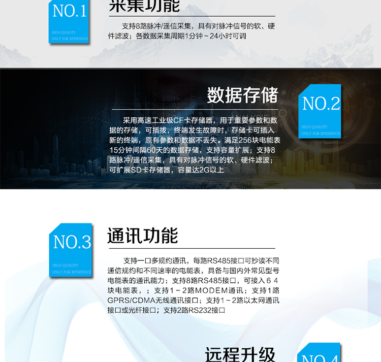 產(chǎn)品特點
? 模塊化設(shè)計，可靈活配置上行通訊模式，更換模塊不需整機拆換
? 支持8路RS485接口，可接入６４塊電能表，每一路RS485接口也可以配置為上行通訊接口
? 320×240點陣，４吋大屏幕液晶，漢字圖形菜單界面
? 支持1～2路MODEM通訊，具備撥號、兩線或四線專線通訊能力
? 支持1路GPRS/CDMA無線通訊接口
? 支持1～2路以太網(wǎng)通訊接口或光纖接口
? 支持2路RS232接口
? 支持北斗短報文通訊模式，用于無任何通訊資源的偏遠地區(qū)數(shù)據(jù)采集遠傳
? 支持一口多規(guī)約通訊，每路RS485接口可抄讀不同通信規(guī)約和不同速率的電能表，具備與國內(nèi)外常見型號電能表的通訊能力(DL/T 645-97（07）、蘭吉爾ZD/ZQ/ZU、ABB、EDMI、ACTARIS、DLMS、EDMI、ELSTER、EMAIL、IEC1107、ION、ISKRA、MODBUS等)
? 各數(shù)據(jù)采集周期1分鐘～24小時可調(diào)
? 采用高速工業(yè)級CF卡存儲器，用于重要參數(shù)和數(shù)據(jù)的存儲，可插拔，終端發(fā)生故障時，存儲卡可插入新的終端，原有參數(shù)和數(shù)據(jù)不丟失。滿足256塊電能表15分鐘間隔60天的數(shù)據(jù)存儲，支持容量擴展